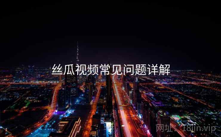 丝瓜视频常见问题详解