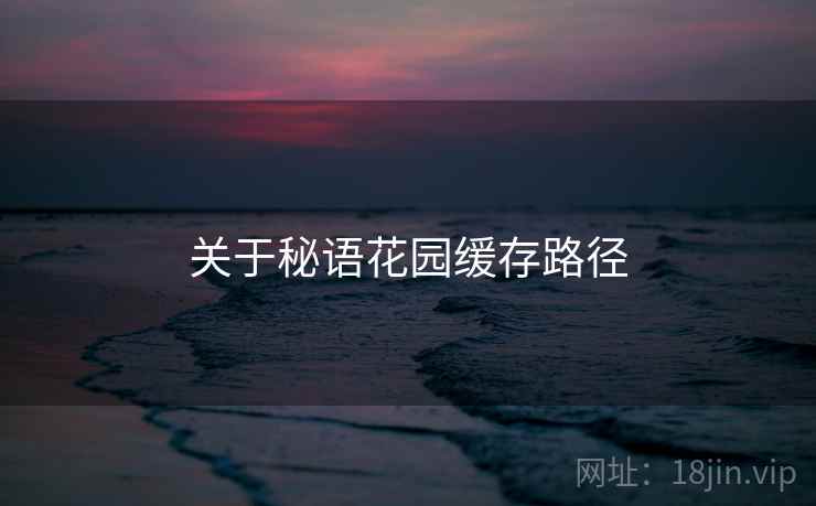 关于秘语花园缓存路径