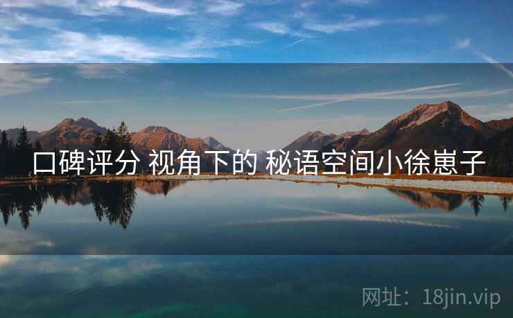 口碑评分 视角下的 秘语空间小徐崽子
