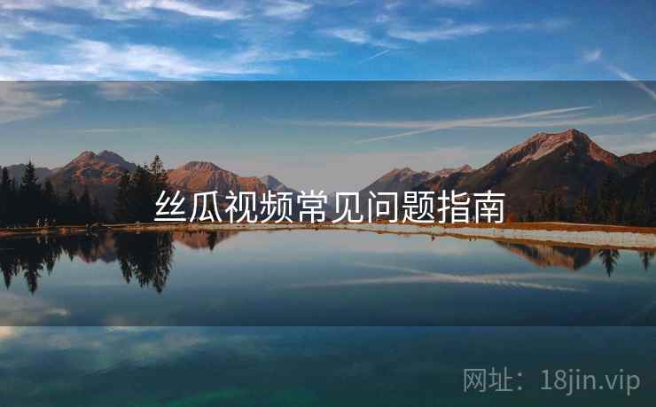 丝瓜视频常见问题指南