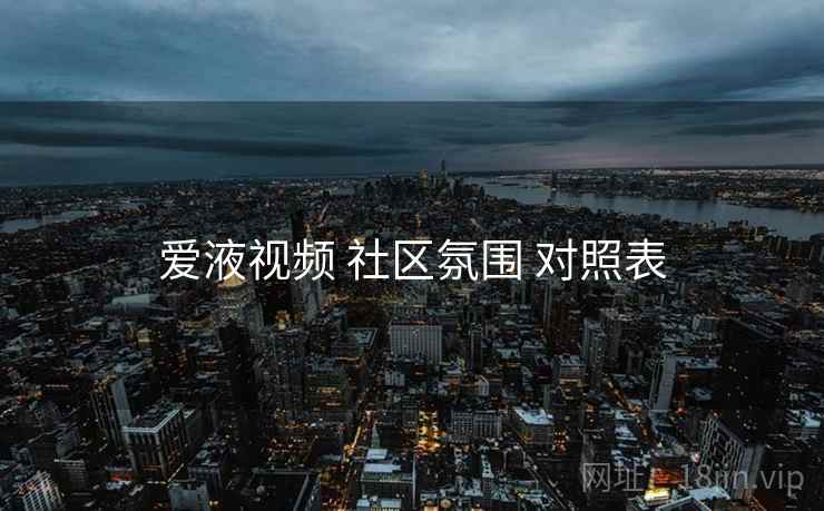 爱液视频 社区氛围 对照表