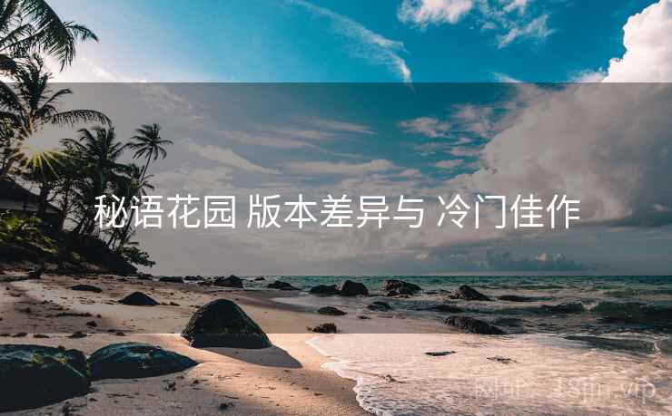 秘语花园 版本差异与 冷门佳作