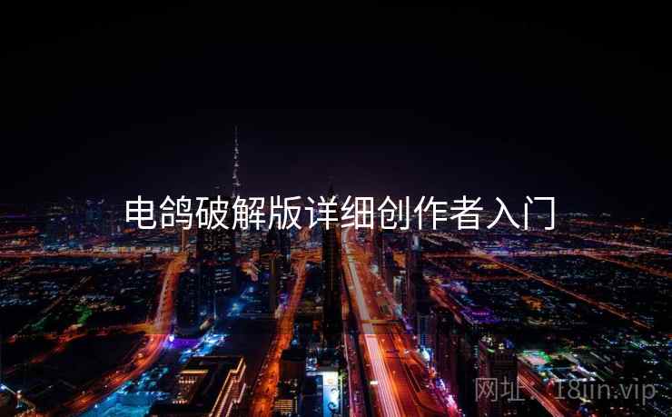 电鸽破解版详细创作者入门